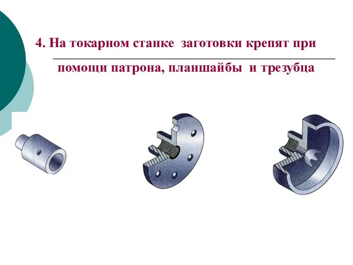 4. На токарном станке заготовки крепят при помощи патрона, планшайбы и трезубца