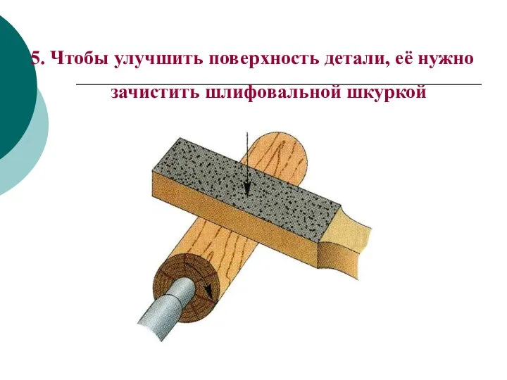 5. Чтобы улучшить поверхность детали, её нужно зачистить шлифовальной шкуркой