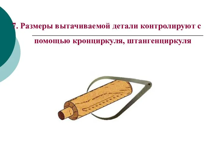 7. Размеры вытачиваемой детали контролируют с помощью кронциркуля, штангенциркуля