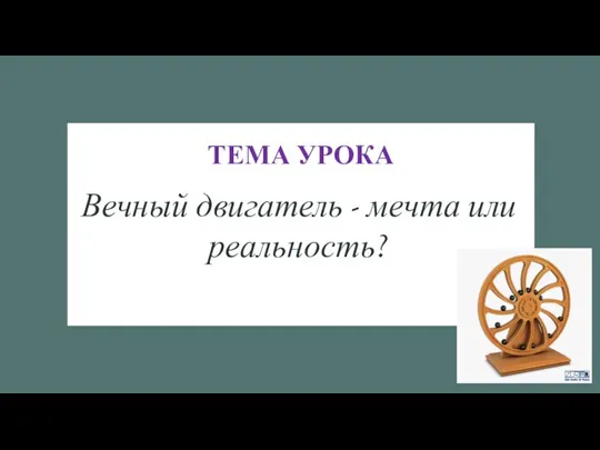 ТЕМА УРОКА Вечный двигатель - мечта или реальность?