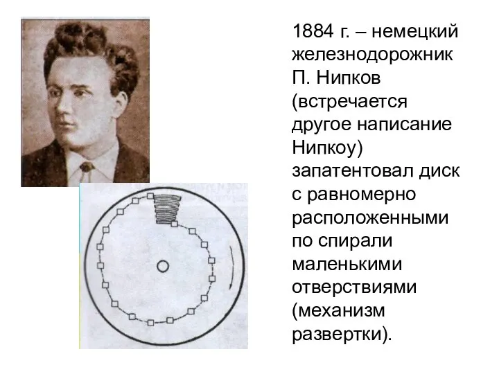 1884 г. – немецкий железнодорожник П. Нипков (встречается другое написание Нипкоу) запатентовал