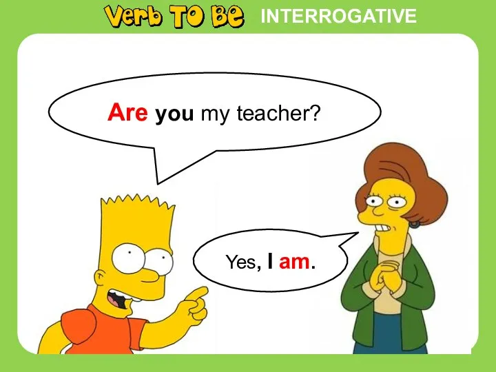 INTERROGATIVE Are you my teacher? Yes, I am.