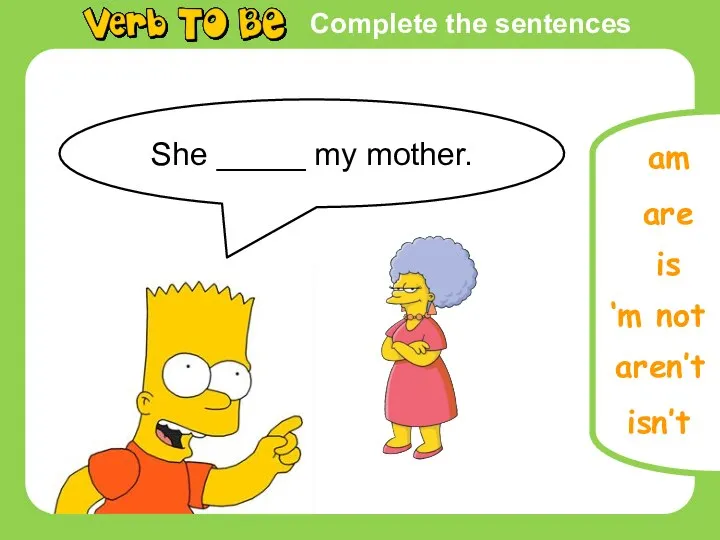 Complete the sentences She _____ my mother. is are isn’t ‘m not aren’t am