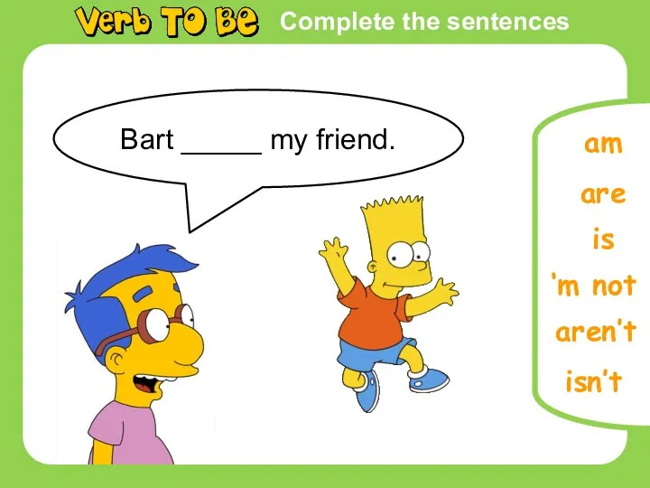 Complete the sentences Bart _____ my friend. am are is ‘m not aren’t isn’t