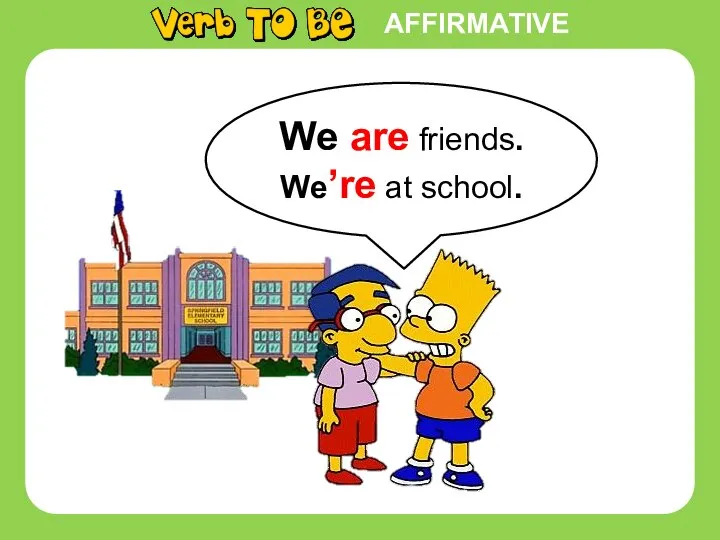 AFFIRMATIVE We are friends. We’re at school.