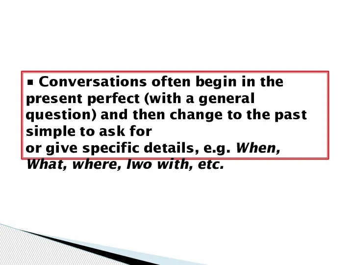 • Conversations often begin in the present perfect (with a general question)