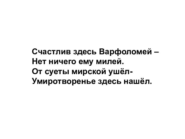 Счастлив здесь Варфоломей – Нет ничего ему милей. От суеты мирской ушёл- Умиротворенье здесь нашёл.