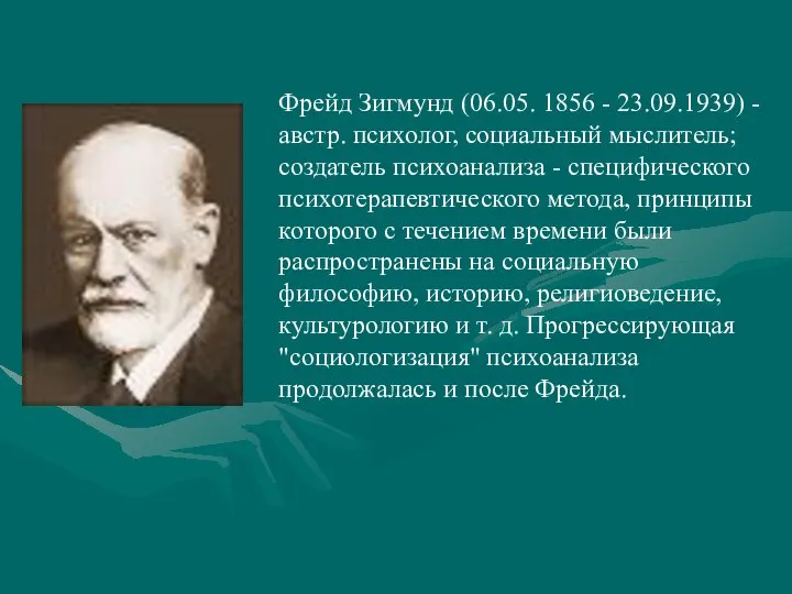 Фрейд Зигмунд (06.05. 1856 - 23.09.1939) - австр. психолог, социальный мыслитель; создатель