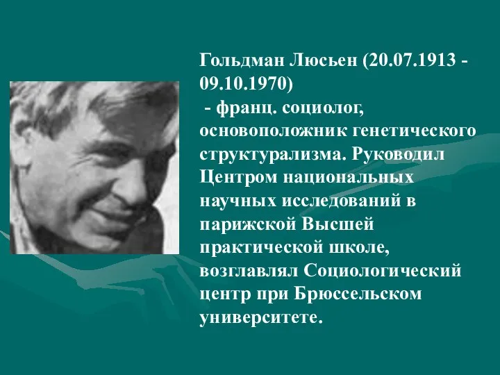 Гольдман Люсьен (20.07.1913 - 09.10.1970) - франц. социолог, основоположник генетического структурализма. Руководил