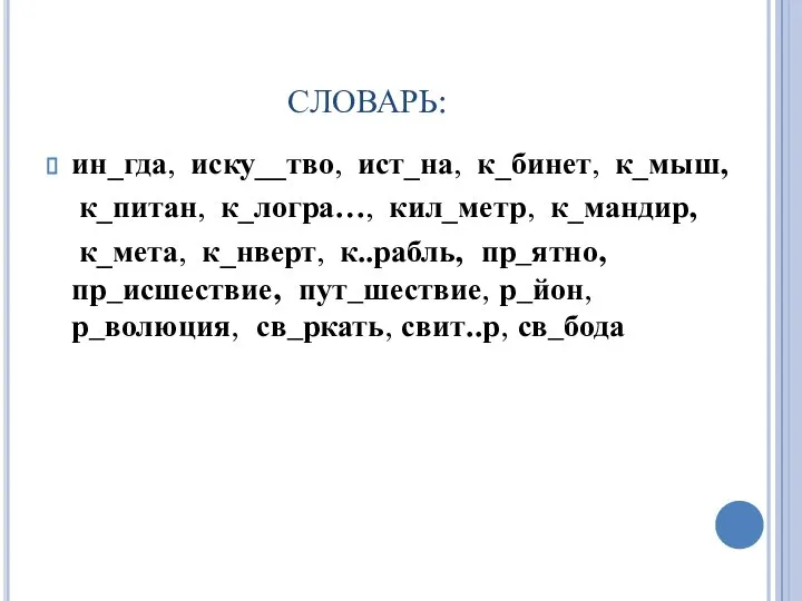 СЛОВАРЬ: ин_гда, иску__тво, ист_на, к_бинет, к_мыш, к_питан, к_логра…, кил_метр, к_мандир, к_мета, к_нверт,