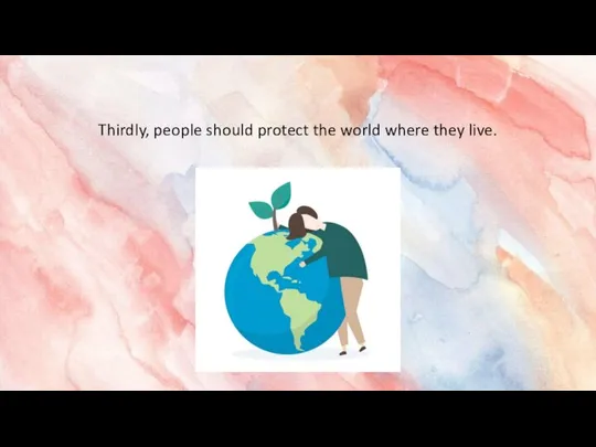 Thirdly, people should protect the world where they live.