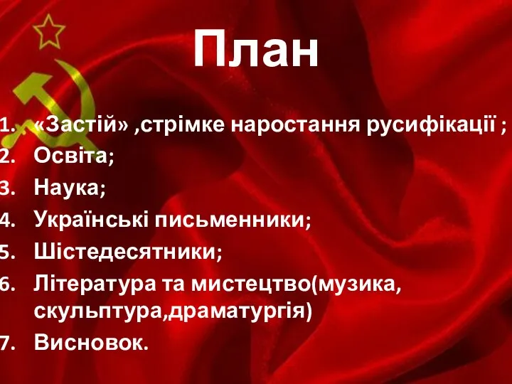 План «Застій» ,стрімке наростання русифікації ; Освіта; Наука; Українські письменники; Шістедесятники; Література та мистецтво(музика,скульптура,драматургія) Висновок.