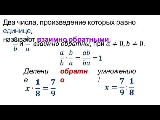 Два числа, произведение которых равно единице, называют взаимно обратными. и умножению! Деление обратно