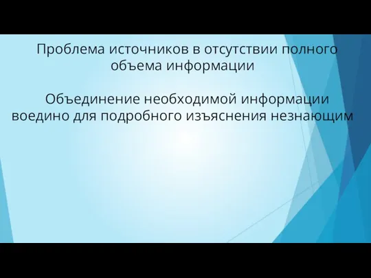 Проблема источников в отсутствии полного объема информации Объединение необходимой информации воедино для подробного изъяснения незнающим