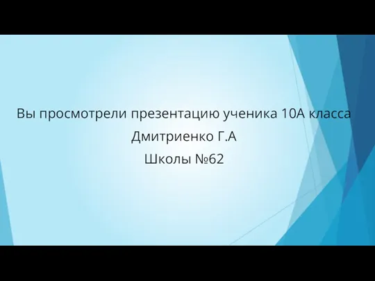 Вы просмотрели презентацию ученика 10А класса Дмитриенко Г.А Школы №62