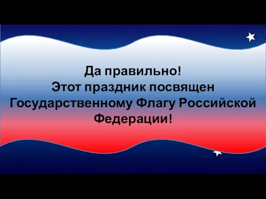 Да правильно! Этот праздник посвящен Государственному Флагу Российской Федерации!