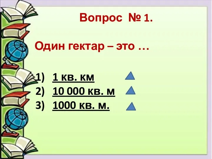 Вопрос № 1. Один гектар – это … 1 кв. км 10