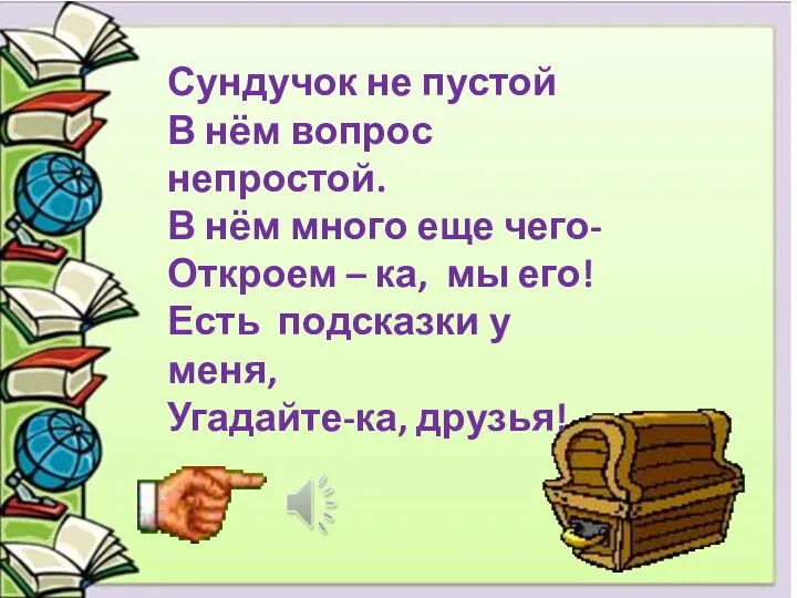 Сундучок не пустой В нём вопрос непростой. В нём много еще чего-