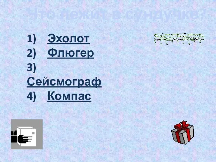 Что лежит в сундучке? 1) Эхолот 2) Флюгер 3) Сейсмограф 4) Компас