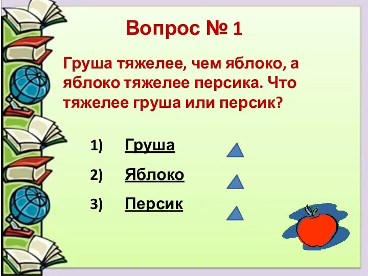 Вопрос № 1 Груша тяжелее, чем яблоко, а яблоко тяжелее персика. Что