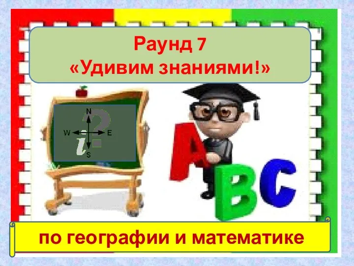 Раунд 7 «Удивим знаниями!» по географии и математике