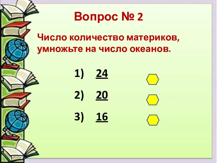 Вопрос № 2 Число количество материков, умножьте на число океанов. 24 20 16