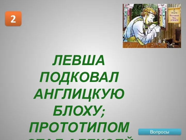 Вопросы 2 ЛЕВША ПОДКОВАЛ АНГЛИЦКУЮ БЛОХУ; ПРОТОТИПОМ СТАЛ АЛЕКСЕЙ СУРНИН