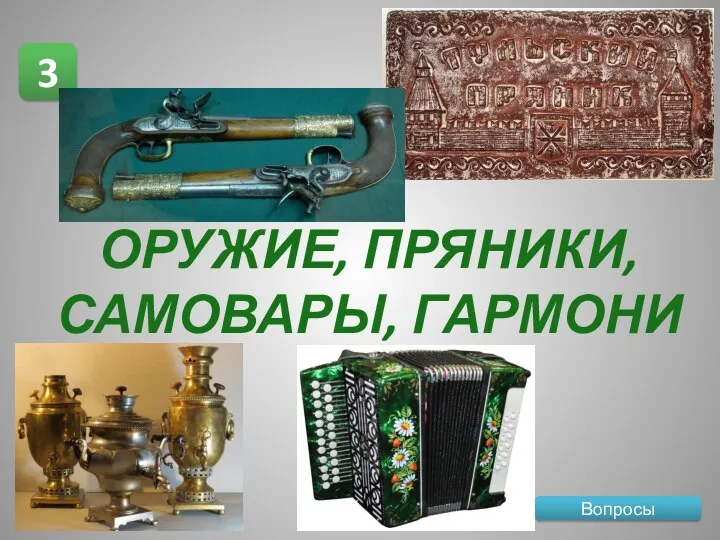 Вопросы 3 ОРУЖИЕ, ПРЯНИКИ, САМОВАРЫ, ГАРМОНИ