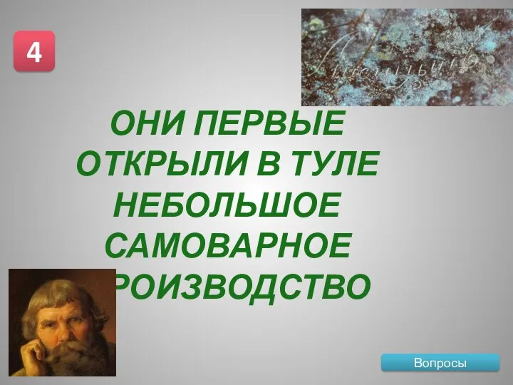 Вопросы 4 ОНИ ПЕРВЫЕ ОТКРЫЛИ В ТУЛЕ НЕБОЛЬШОЕ САМОВАРНОЕ ПРОИЗВОДСТВО