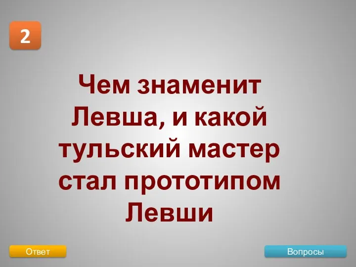 Вопросы 2 Ответ Чем знаменит Левша, и какой тульский мастер стал прототипом Левши