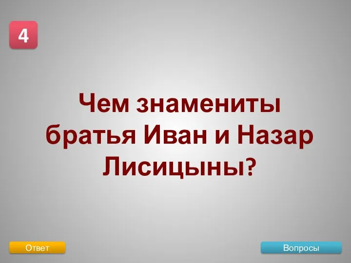 Вопросы 4 Ответ Чем знамениты братья Иван и Назар Лисицыны?