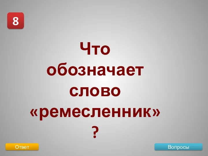 Вопросы 8 Ответ Что обозначает слово «ремесленник»?