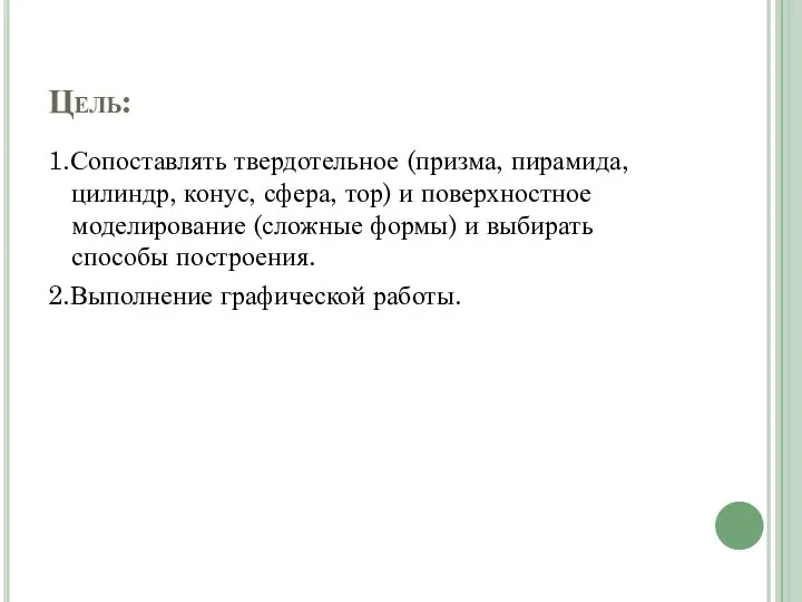 Цель: 1.Сопоставлять твердотельное (призма, пирамида, цилиндр, конус, сфера, тор) и поверхностное моделирование