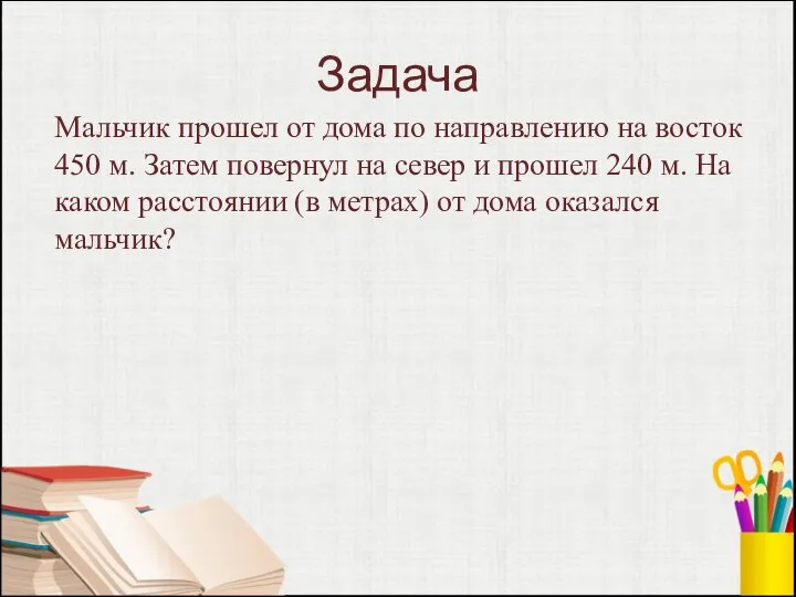 Задача Мальчик прошел от дома по направлению на восток 450 м. Затем