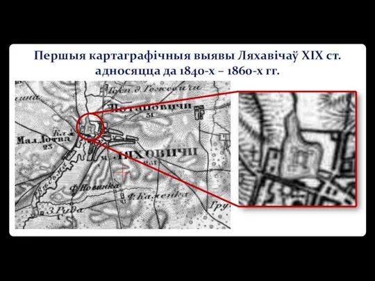 Першыя картаграфічныя выявы Ляхавічаў XIX ст. адносяцца да 1840-х – 1860-х гг.
