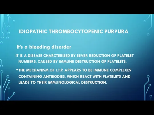 IDIOPATHIC THROMBOCYTOPENIC PURPURA It’s a bleeding disorder IT IS A DISEASE CHARCTERISED