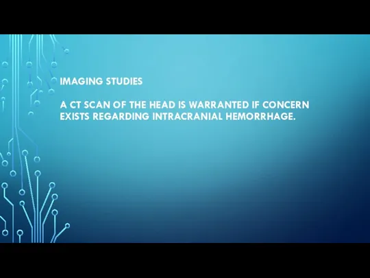 IMAGING STUDIES A CT SCAN OF THE HEAD IS WARRANTED IF CONCERN EXISTS REGARDING INTRACRANIAL HEMORRHAGE.