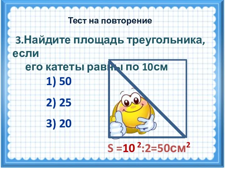 S =10 2:2=50см2 3.Найдите площадь треугольника, если его катеты равны по 10см