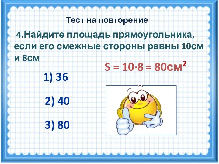 S = 10·8 = 80см2 4.Найдите площадь прямоугольника, если его смежные стороны