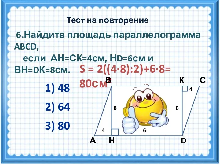 S = 2((4·8):2)+6·8= 80см2 6.Найдите площадь параллелограмма ABCD, если АН=СК=4см, НD=6см и