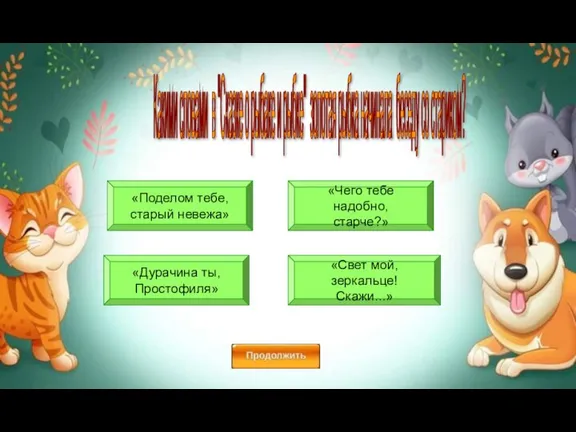 «Поделом тебе, старый невежа» «Свет мой, зеркальце! Скажи...» «Дурачина ты, Простофиля» «Чего