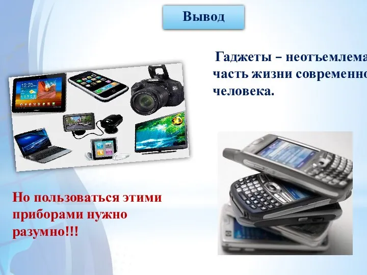 Вывод Но пользоваться этими приборами нужно разумно!!! Гаджеты – неотъемлемая часть жизни современного человека.