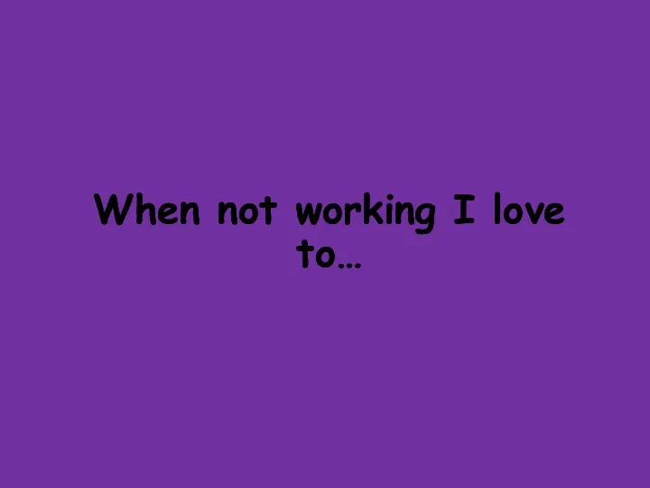 When not working I love to…