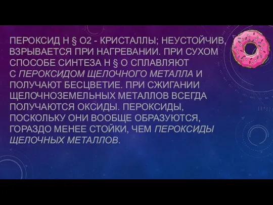 ПЕРОКСИД Н § О2 - КРИСТАЛЛЫ; НЕУСТОЙЧИВ, ВЗРЫВАЕТСЯ ПРИ НАГРЕВАНИИ. ПРИ СУХОМ