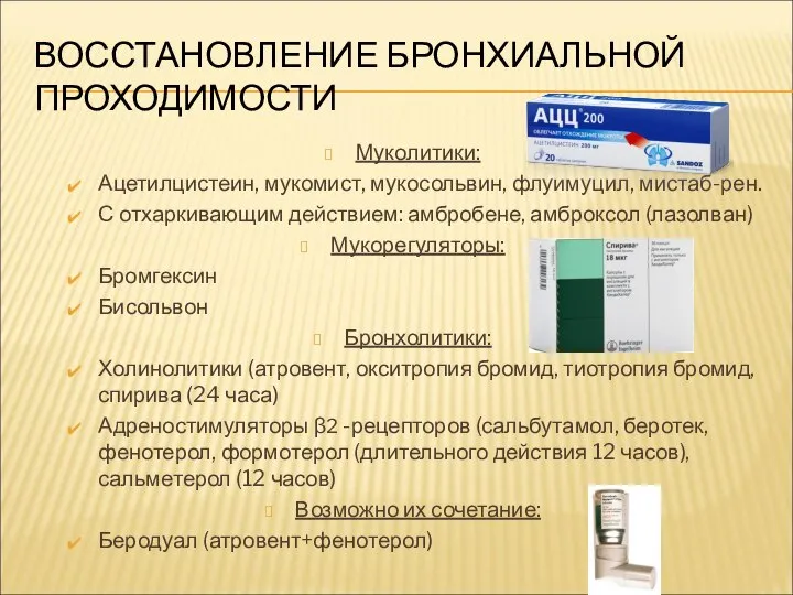 ВОССТАНОВЛЕНИЕ БРОНХИАЛЬНОЙ ПРОХОДИМОСТИ Муколитики: Ацетилцистеин, мукомист, мукосольвин, флуимуцил, мистаб-рен. С отхаркивающим действием: