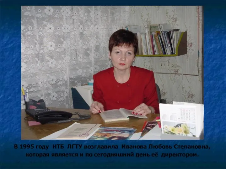 В 1995 году НТБ ЛГТУ возглавила Иванова Любовь Степановна, которая является и