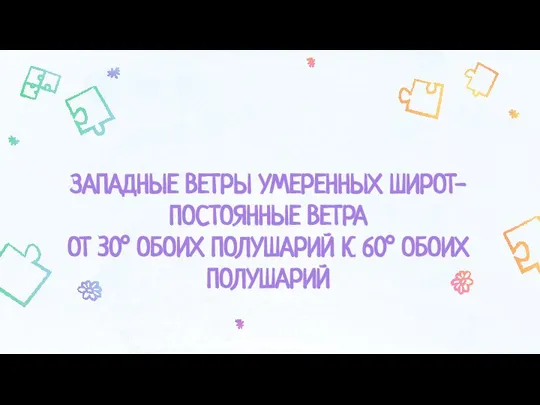 ЗАПАДНЫЕ ВЕТРЫ УМЕРЕННЫХ ШИРОТ-ПОСТОЯННЫЕ ВЕТРА ОТ 30° ОБОИХ ПОЛУШАРИЙ К 60° ОБОИХ ПОЛУШАРИЙ