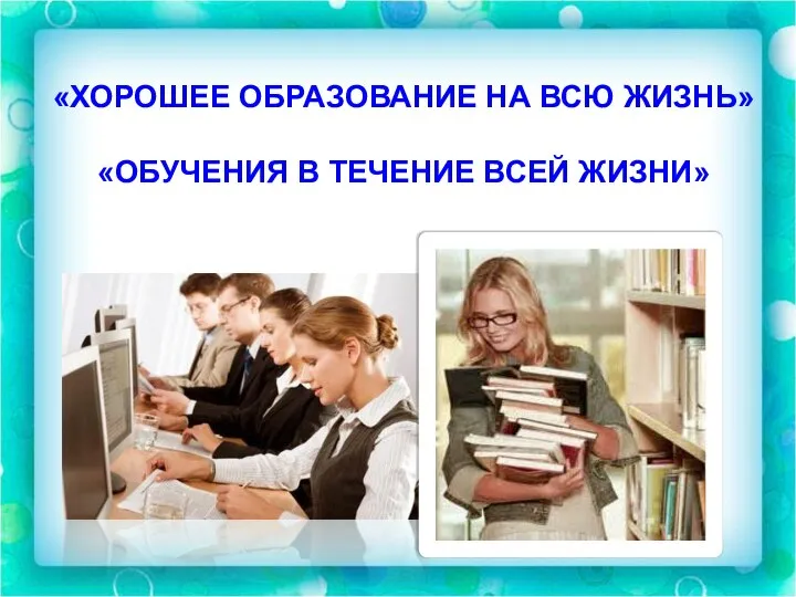 «ХОРОШЕЕ ОБРАЗОВАНИЕ НА ВСЮ ЖИЗНЬ» «ОБУЧЕНИЯ В ТЕЧЕНИЕ ВСЕЙ ЖИЗНИ»