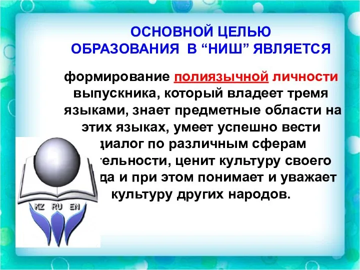 ОСНОВНОЙ ЦЕЛЬЮ ОБРАЗОВАНИЯ В “НИШ” ЯВЛЯЕТСЯ формирование полиязычной личности выпускника, который владеет