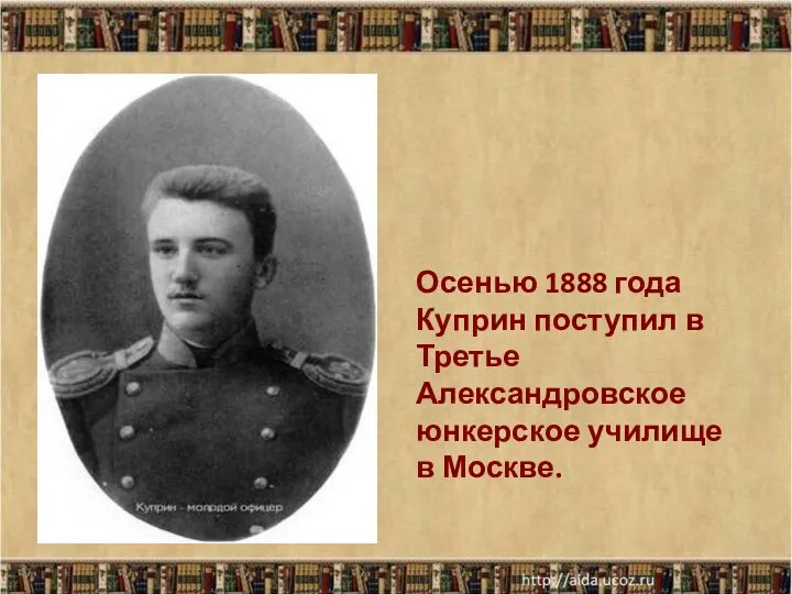 Осенью 1888 года Куприн поступил в Третье Александровское юнкерское училище в Москве.